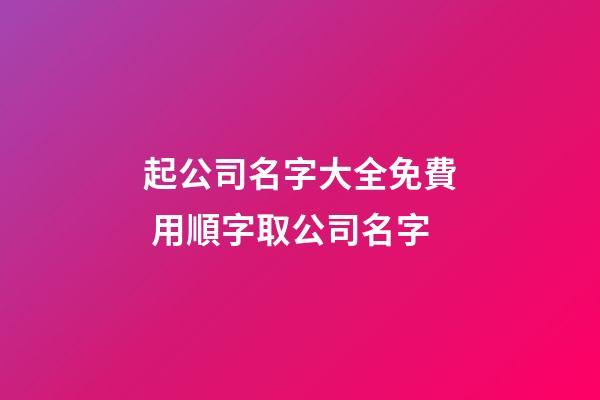 起公司名字大全免費 用順字取公司名字